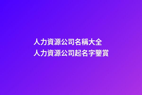 人力資源公司名稱大全 人力資源公司起名字鑒賞-第1張-公司起名-玄機派